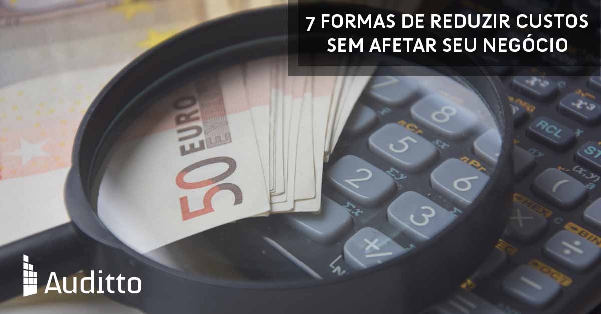 Artigo_Blog_Auditto_#23_7_formas_de_reduzir_custos_sem_afetar_seu_negócio